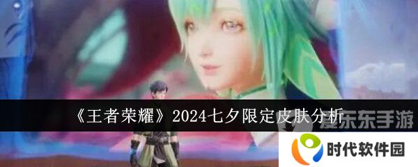 王者荣耀2024七夕限定皮肤有哪些 2024七夕限定皮肤介绍
