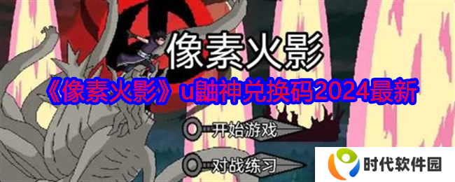 像素火影u鼬神兑换码有哪些 像素火影u鼬神兑换码2024最新一览