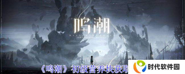 鸣潮初级营养块怎么获取 鸣潮初级营养块获取攻略