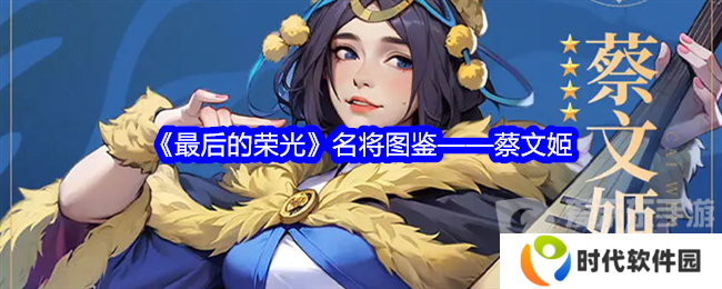 最后的荣光蔡文姬角色图鉴怎么样 蔡文姬角色图鉴一览